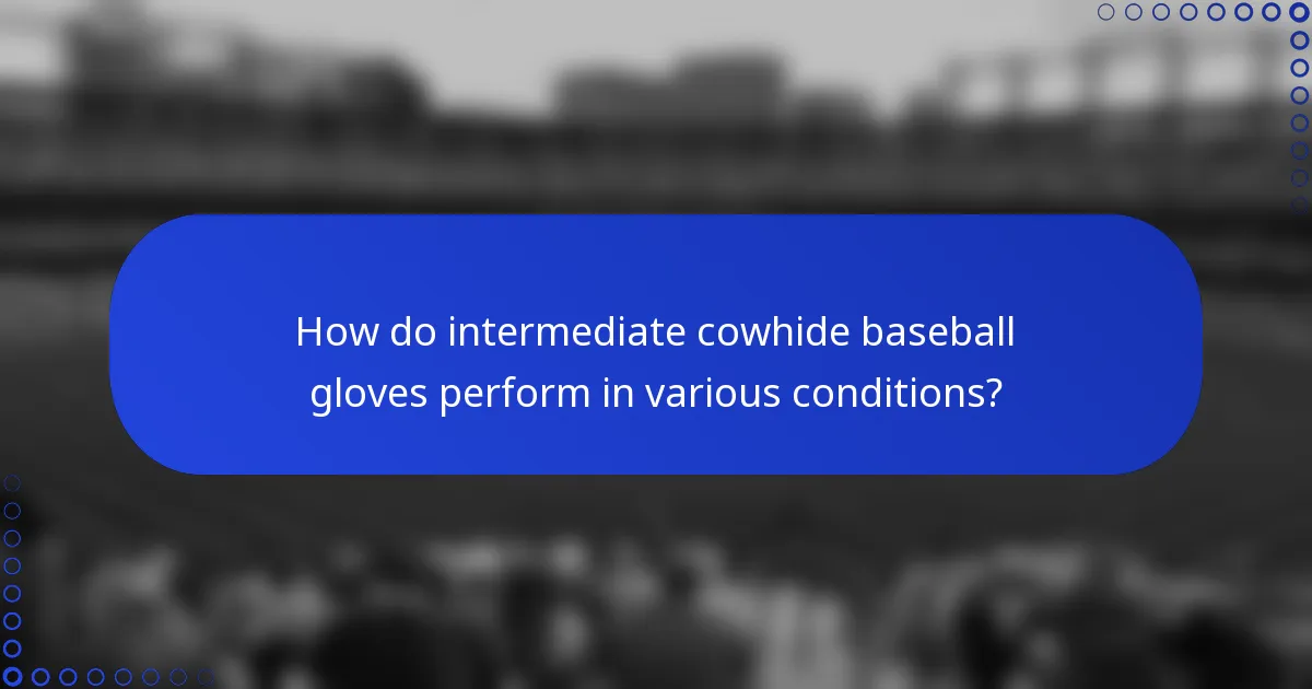 How do intermediate cowhide baseball gloves perform in various conditions?