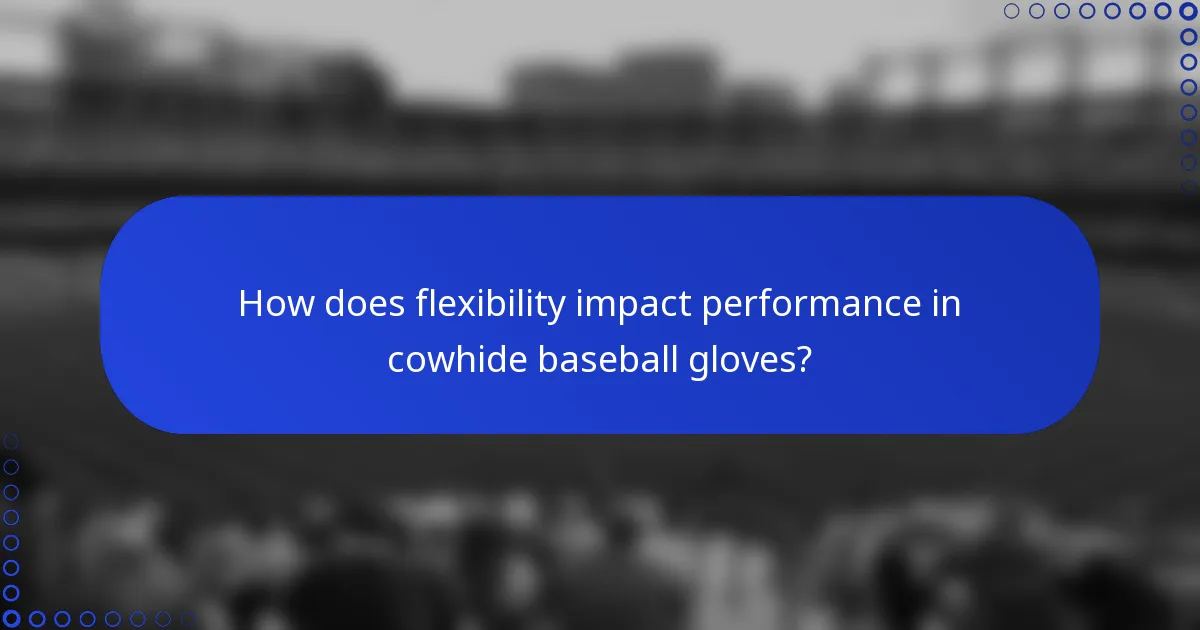 How does flexibility impact performance in cowhide baseball gloves?